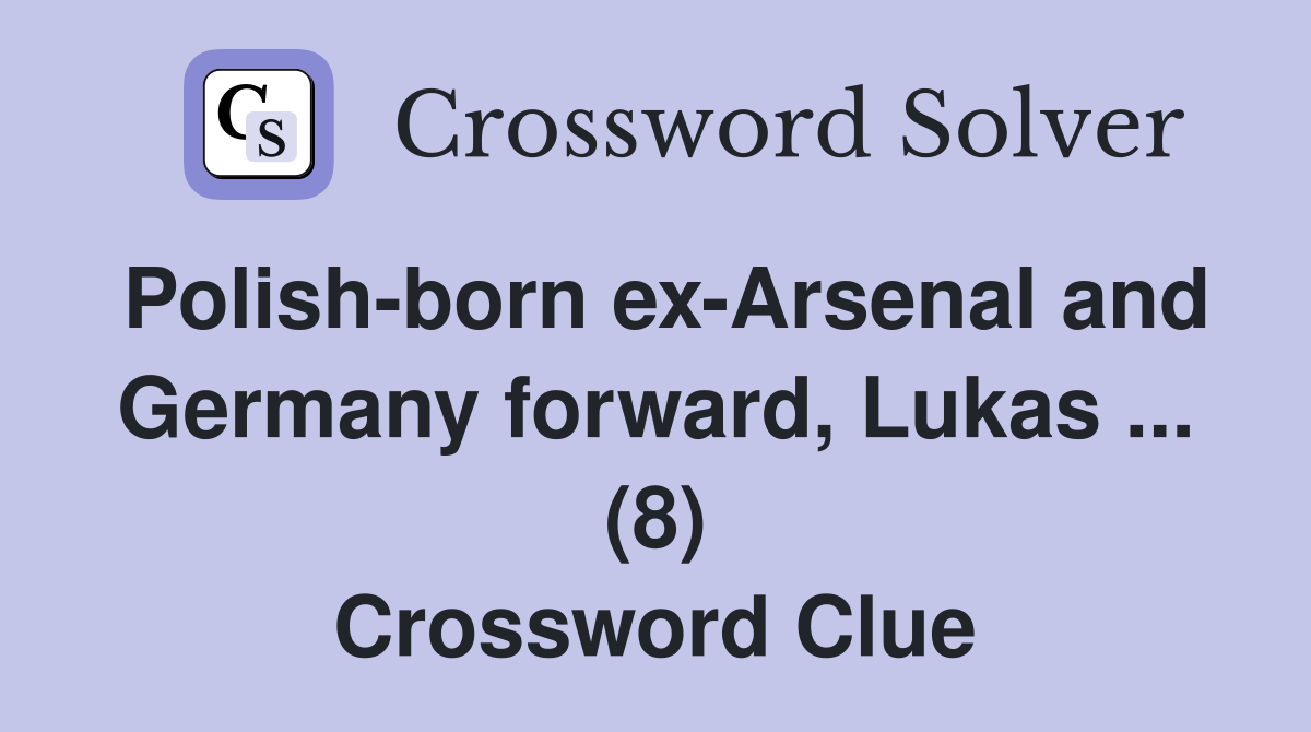 Polish-born ex-Arsenal and Germany forward, Lukas ... (8) Crossword Clue