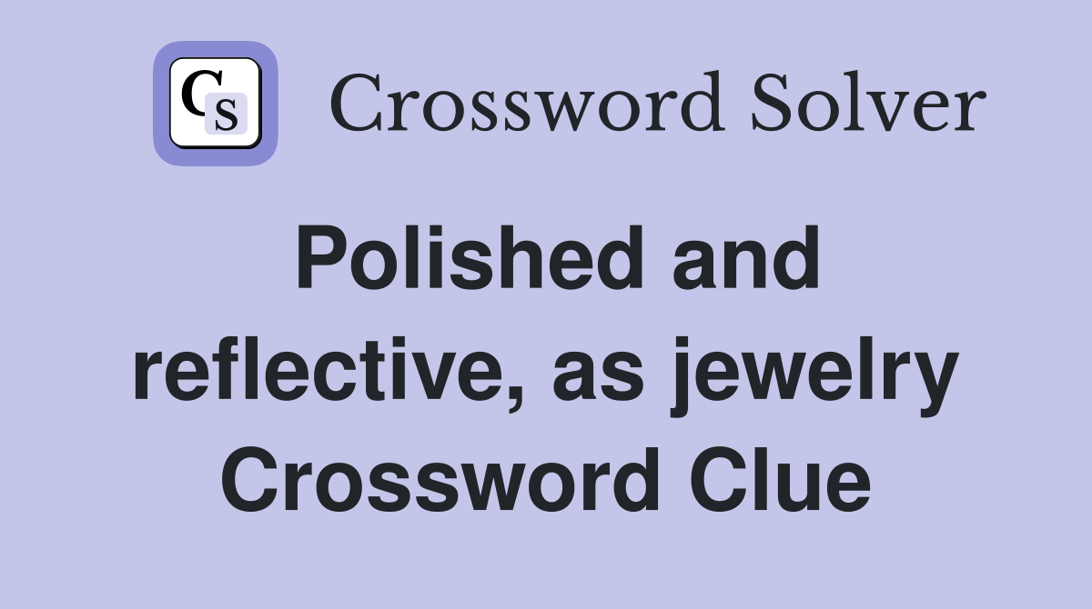 Polished and reflective, as jewelry Crossword Clue