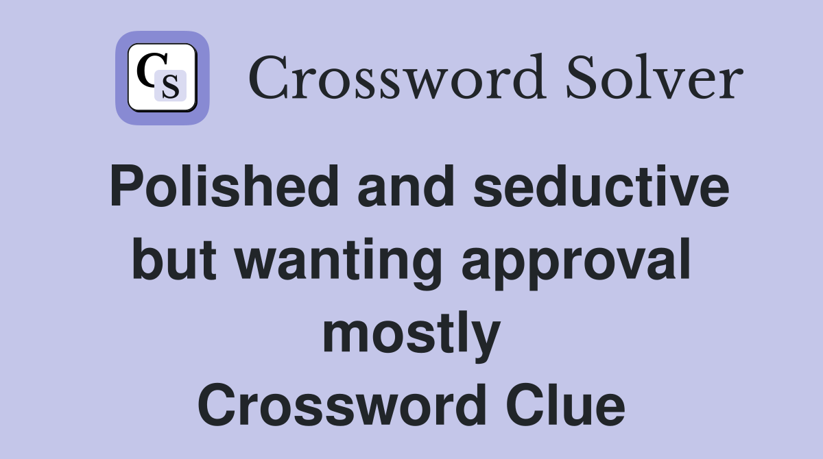 Polished and seductive but wanting approval mostly Crossword Clue