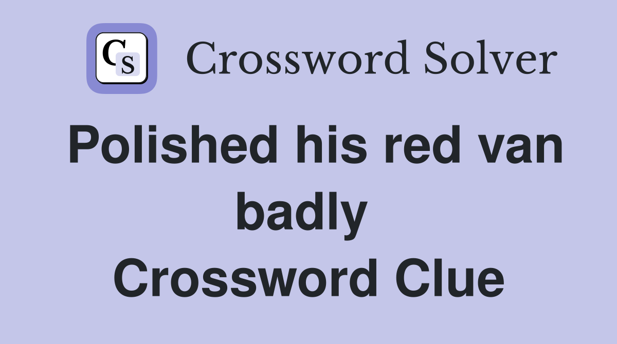 Polished his red van badly  Crossword Clue