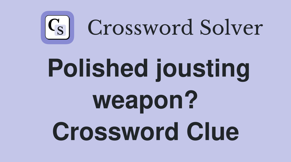 Polished jousting weapon? Crossword Clue