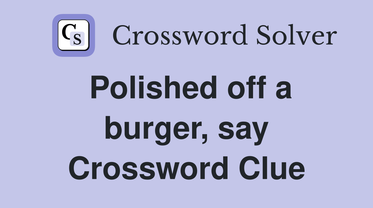 Polished off a burger, say Crossword Clue