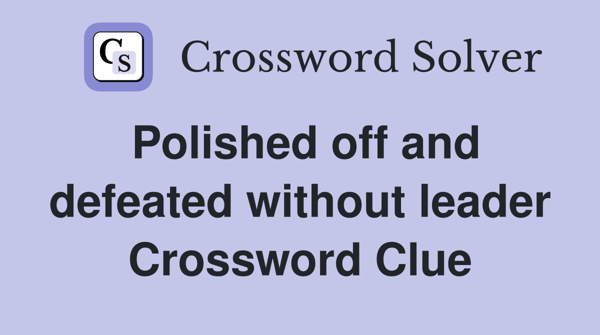 Polished off and defeated without leader Crossword Clue