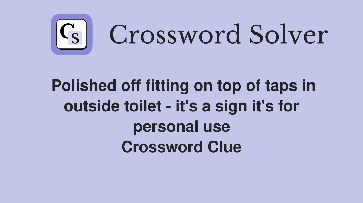 Polished off fitting on top of taps in outside toilet - it's a sign it's for personal use Crossword Clue