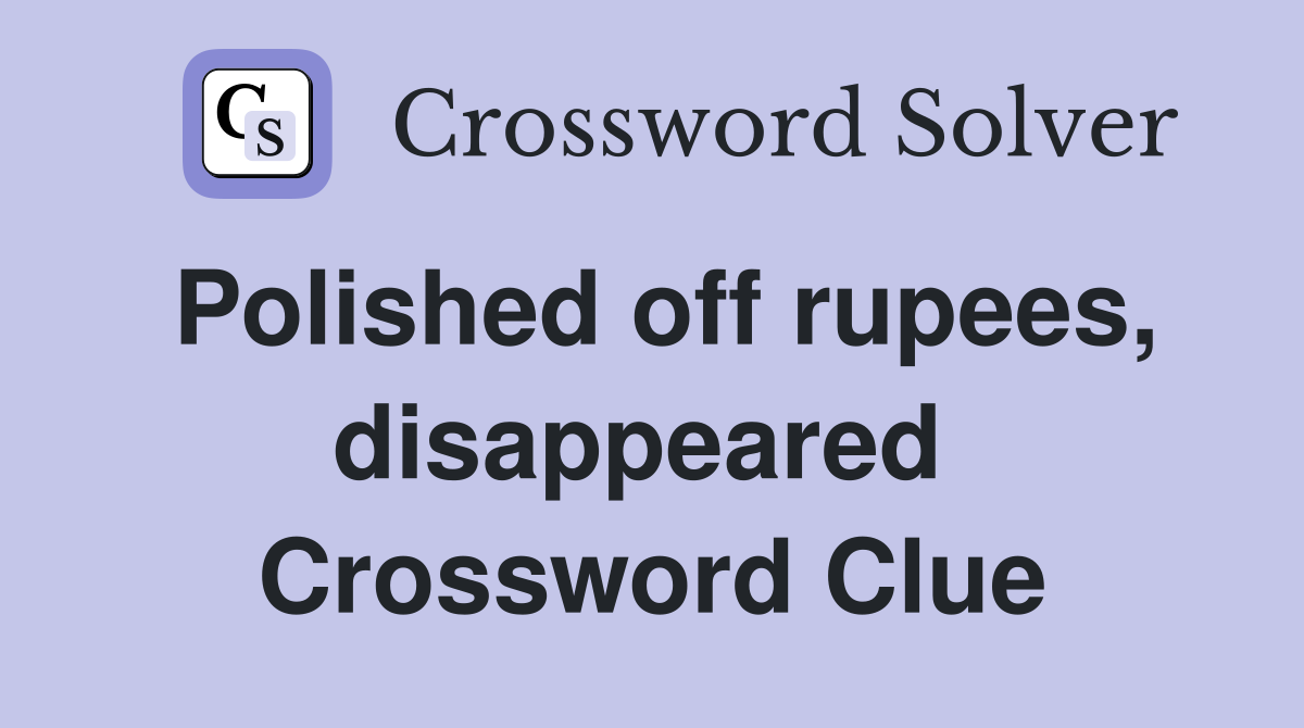 Polished off rupees, disappeared  Crossword Clue