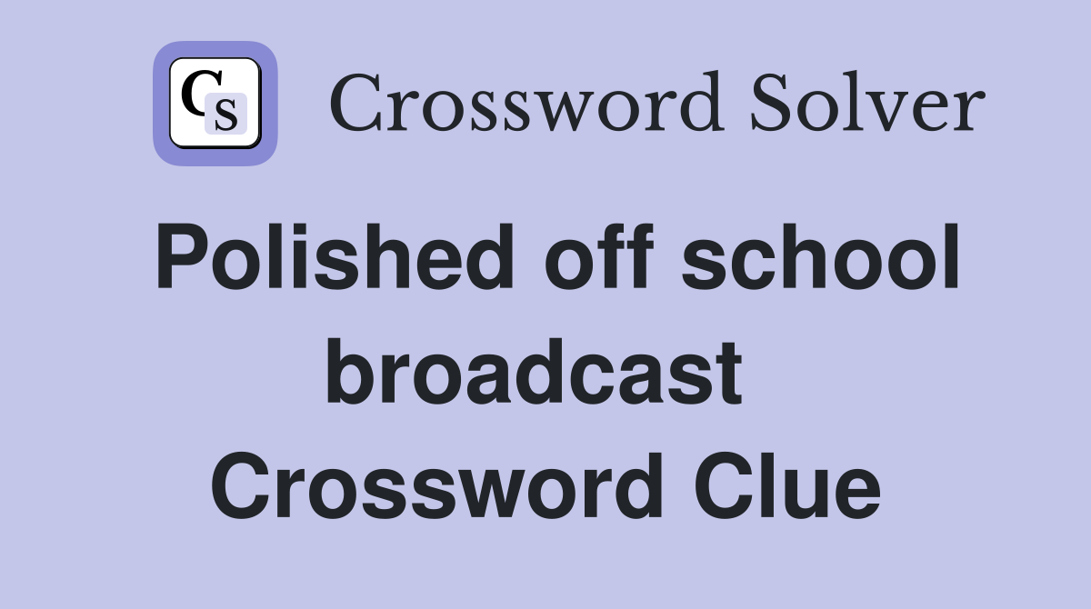 Polished off school broadcast  Crossword Clue