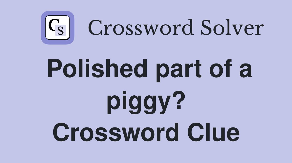Polished part of a piggy? Crossword Clue