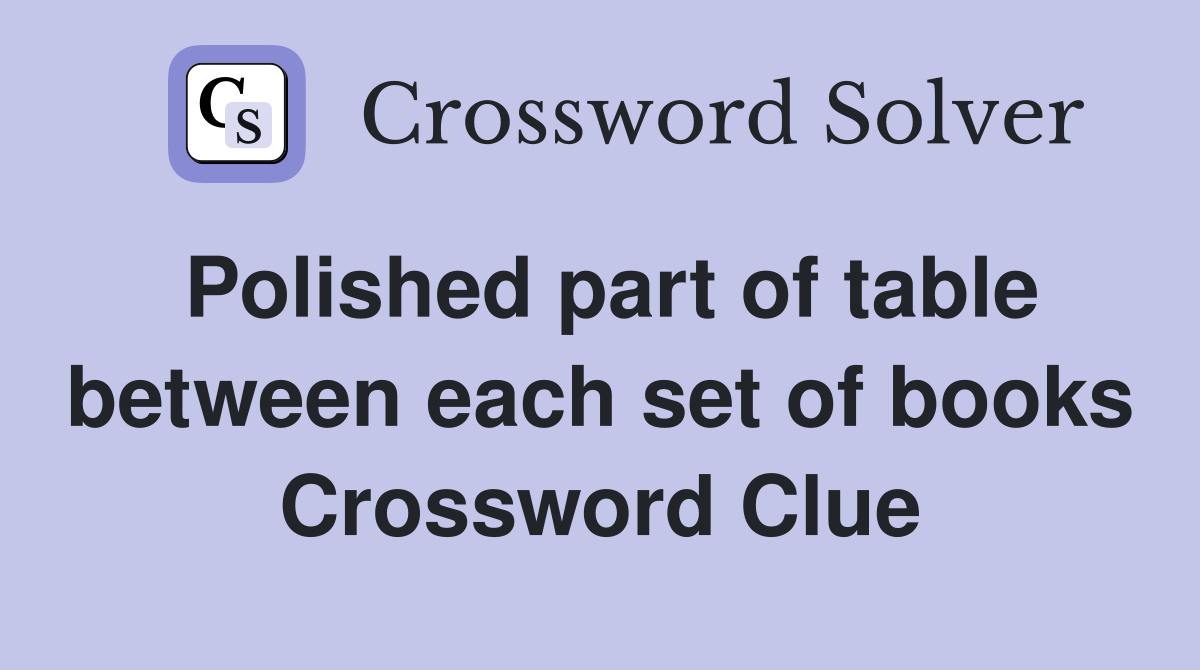 Polished part of table between each set of books Crossword Clue