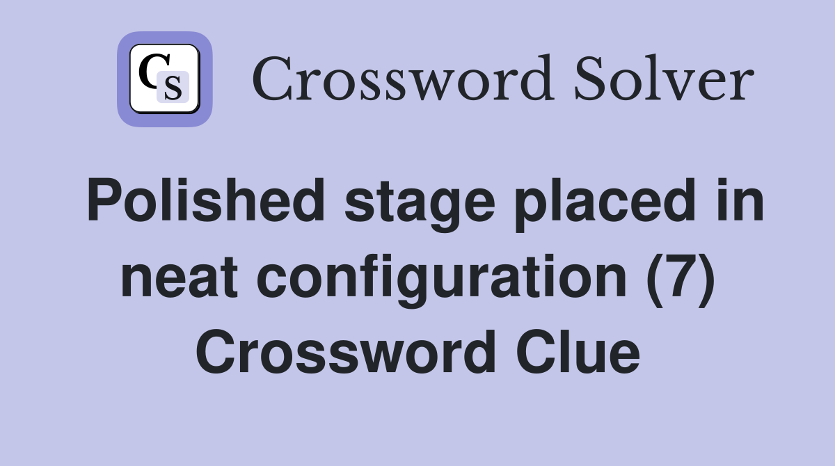 Polished stage placed in neat configuration (7) Crossword Clue