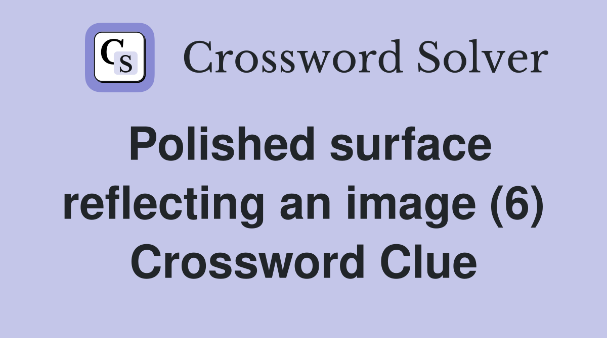 Polished surface reflecting an image (6) Crossword Clue