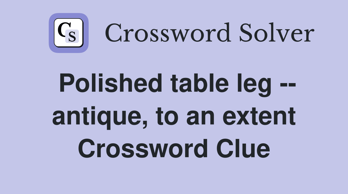 Polished table leg -- antique, to an extent Crossword Clue