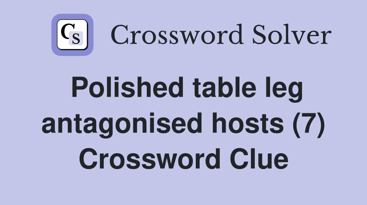 Polished table leg antagonised hosts (7) Crossword Clue