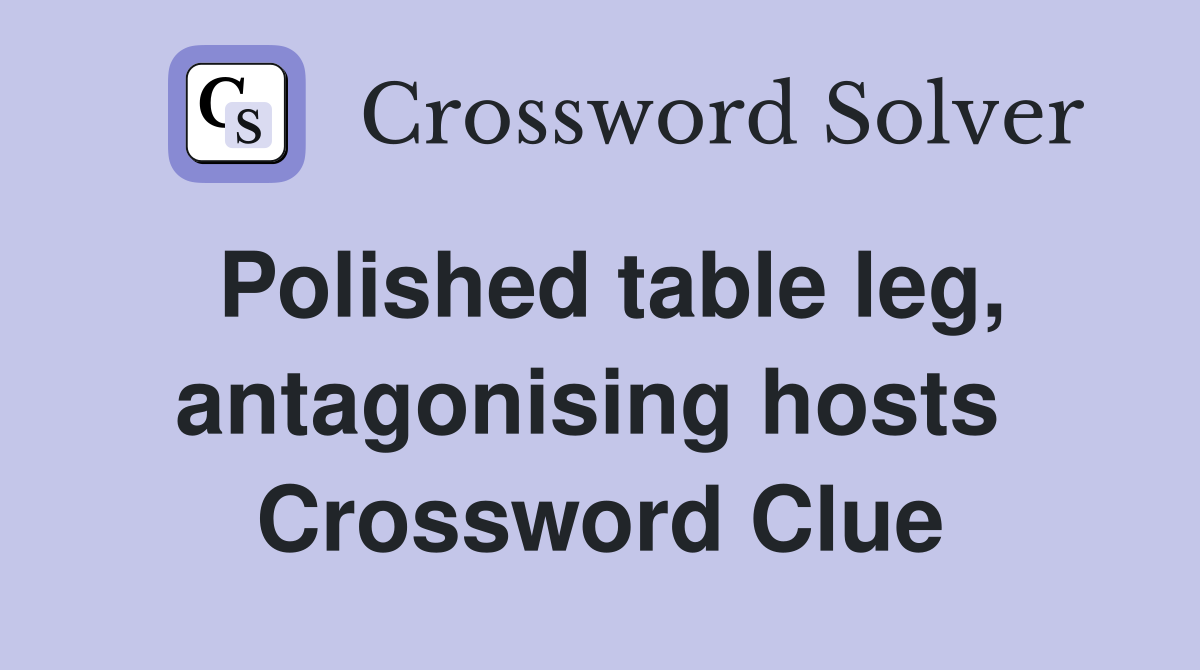 Polished table leg, antagonising hosts  Crossword Clue