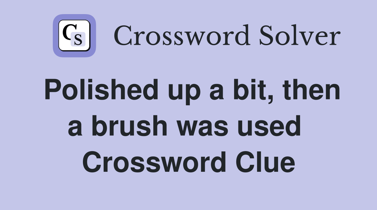 Polished up a bit, then a brush was used  Crossword Clue