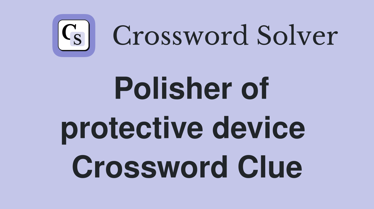 Polisher of protective device  Crossword Clue