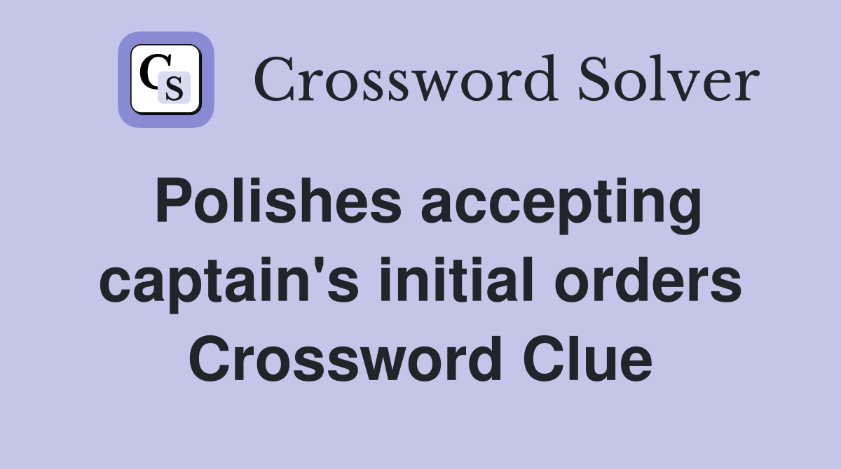 Polishes accepting captain's initial orders Crossword Clue