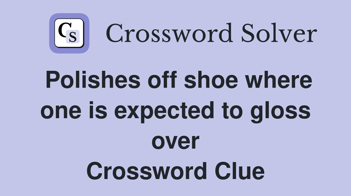 Polishes off shoe where one is expected to gloss over Crossword Clue