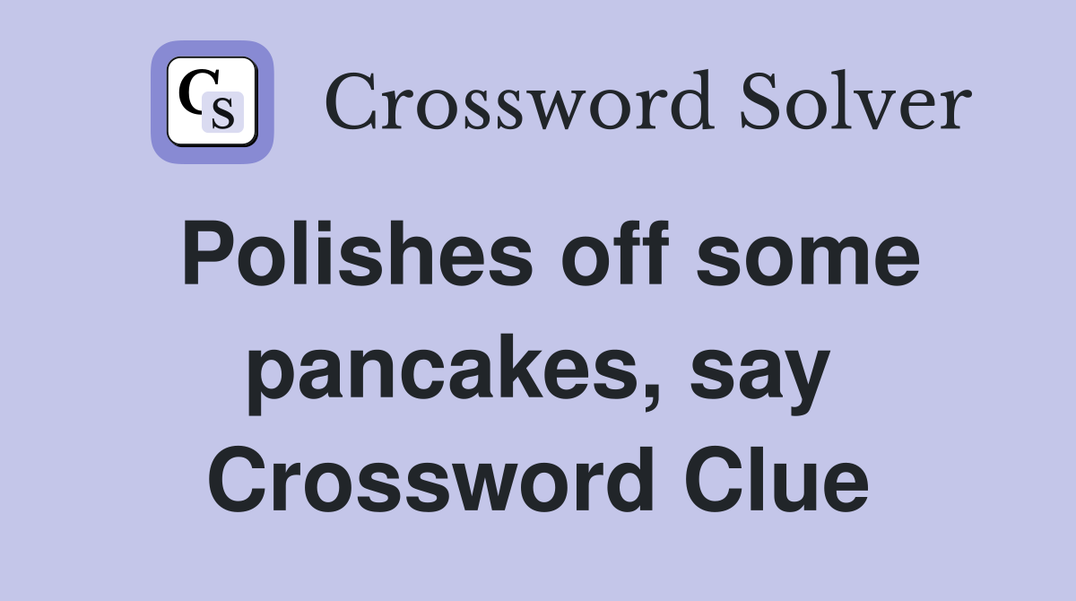Polishes off some pancakes, say Crossword Clue
