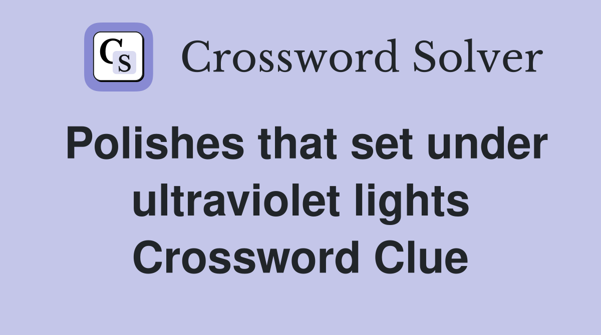 Polishes that set under ultraviolet lights Crossword Clue