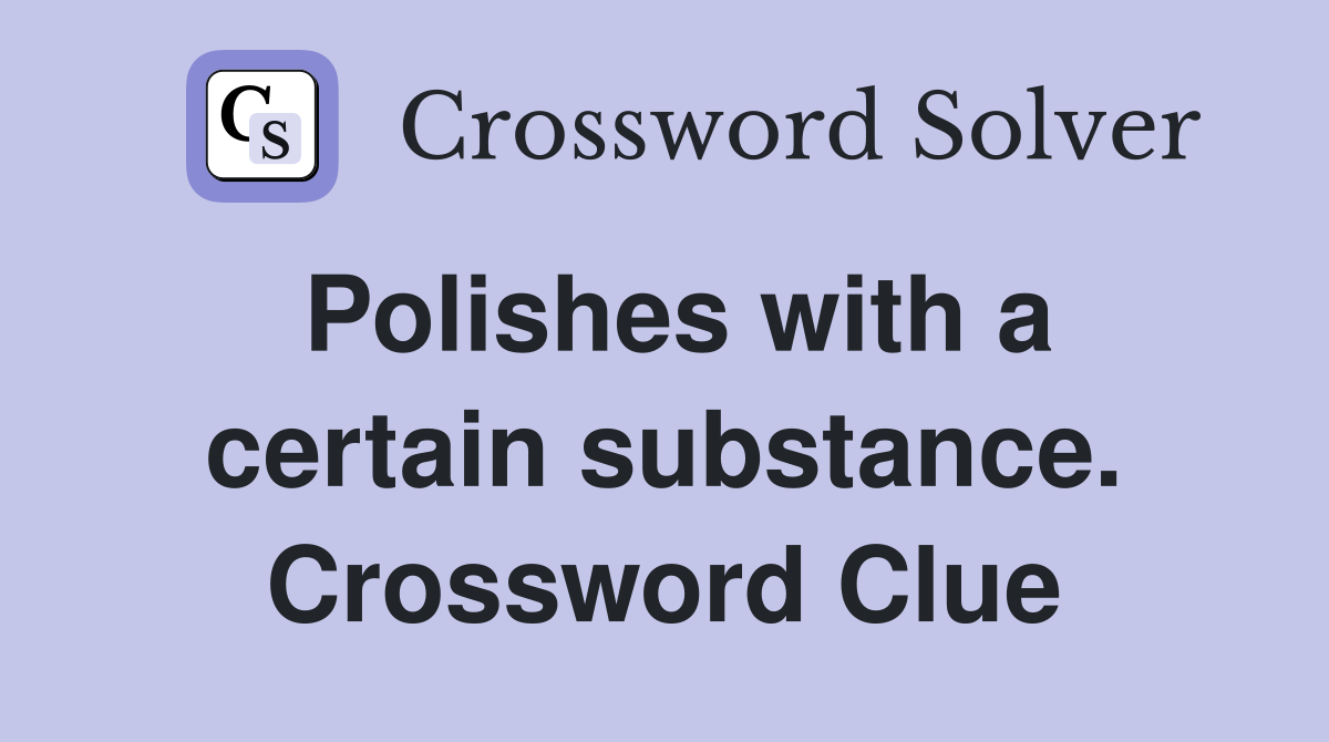 Polishes with a certain substance. Crossword Clue