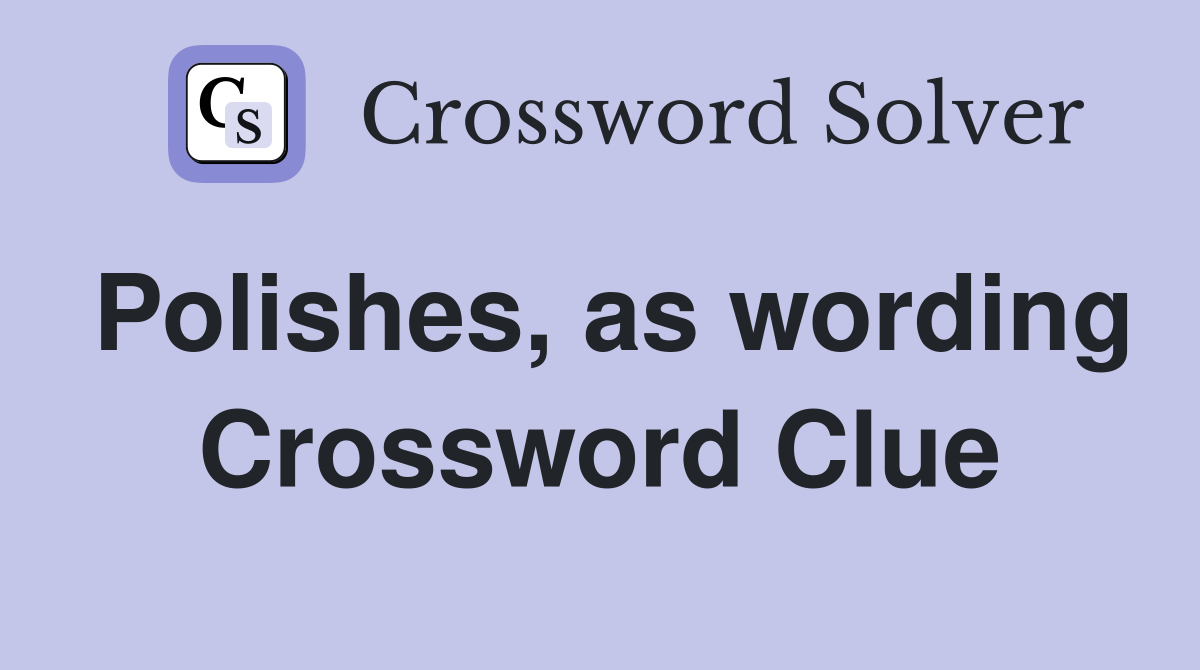 Polishes, as wording Crossword Clue