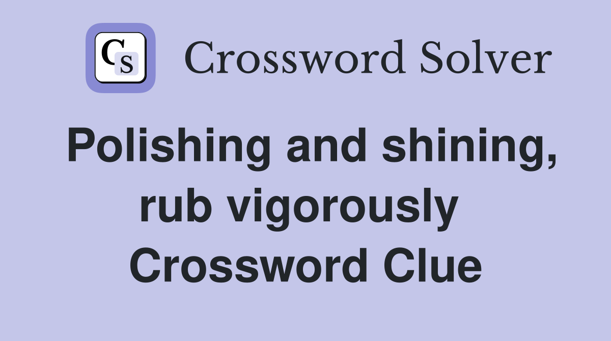 Polishing and shining, rub vigorously  Crossword Clue