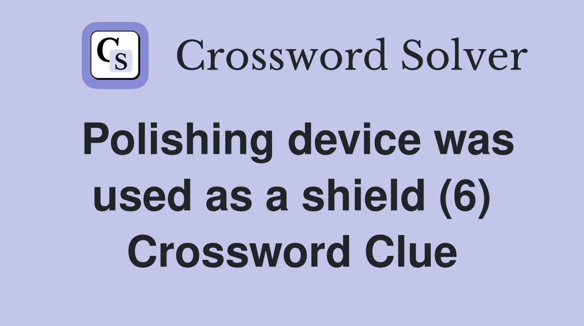 Polishing device was used as a shield (6) Crossword Clue