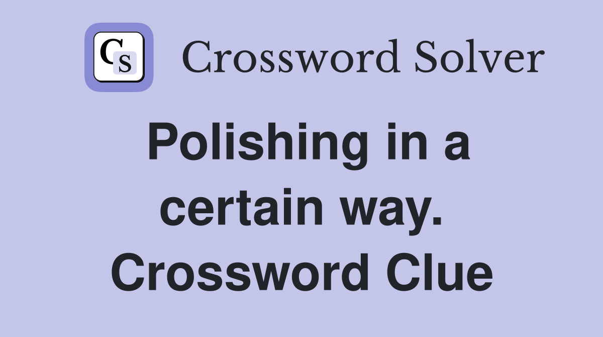 Polishing in a certain way. Crossword Clue