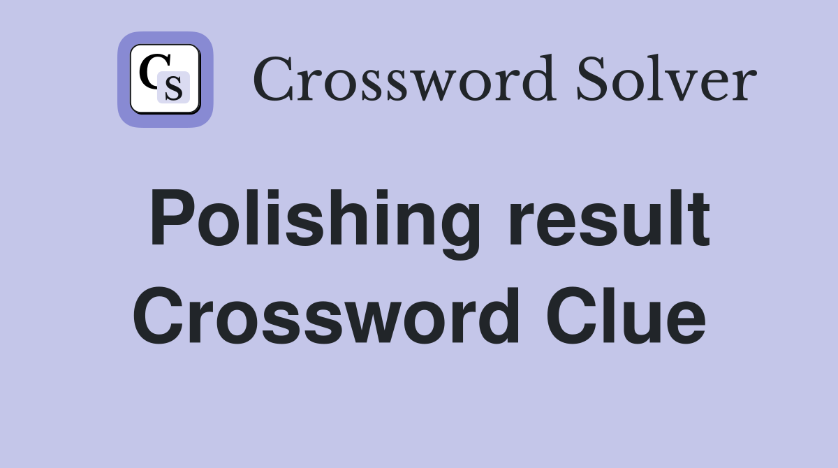 Polishing result Crossword Clue