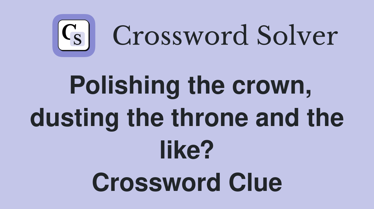 Polishing the crown, dusting the throne and the like? Crossword Clue
