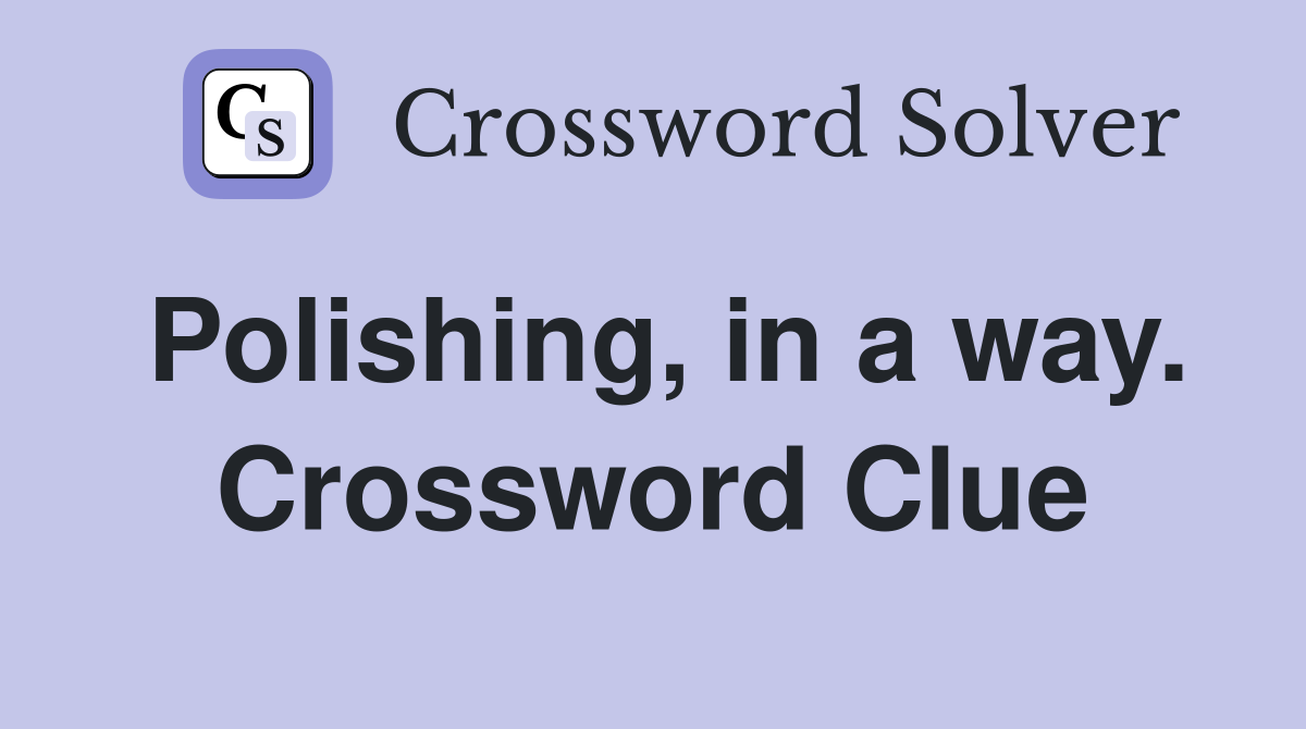 Polishing, in a way. Crossword Clue