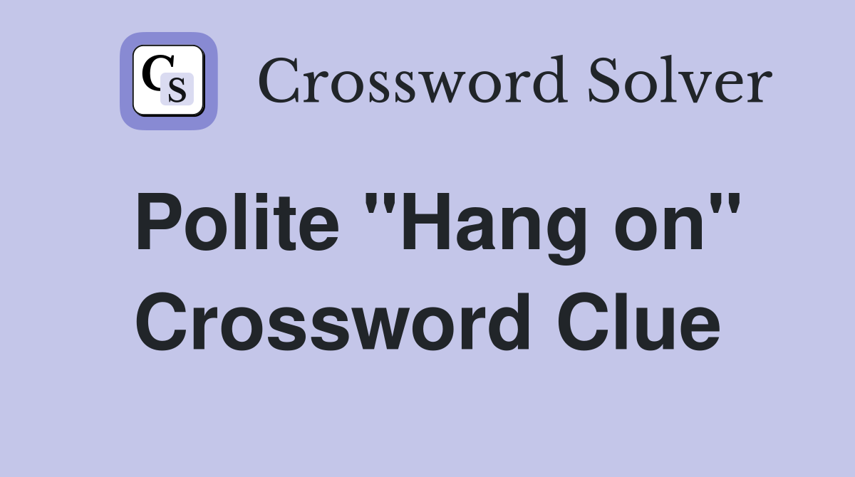 Polite "Hang on" Crossword Clue