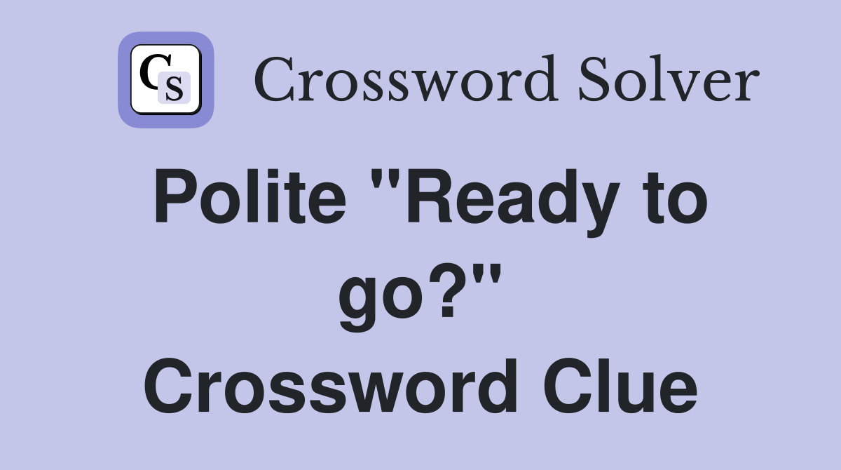 Polite "Ready to go?" Crossword Clue