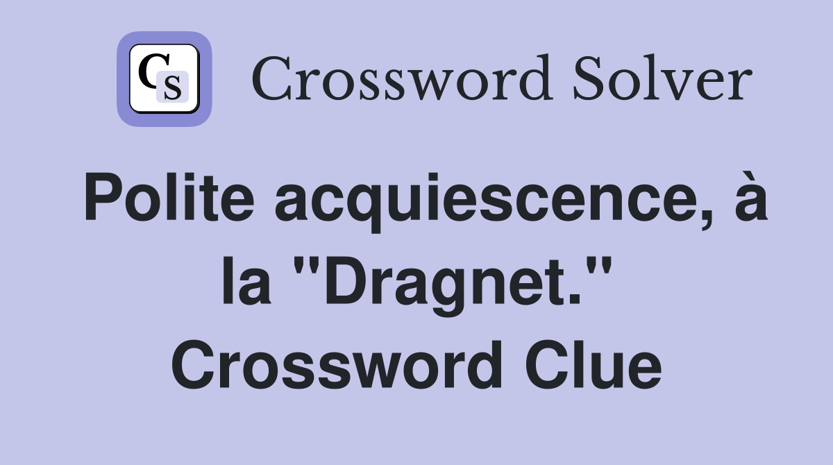 Polite acquiescence, à la "Dragnet." Crossword Clue