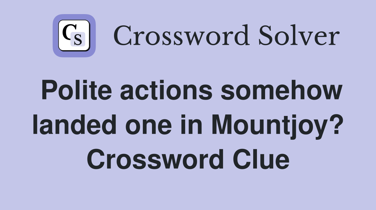 Polite actions somehow landed one in Mountjoy? Crossword Clue
