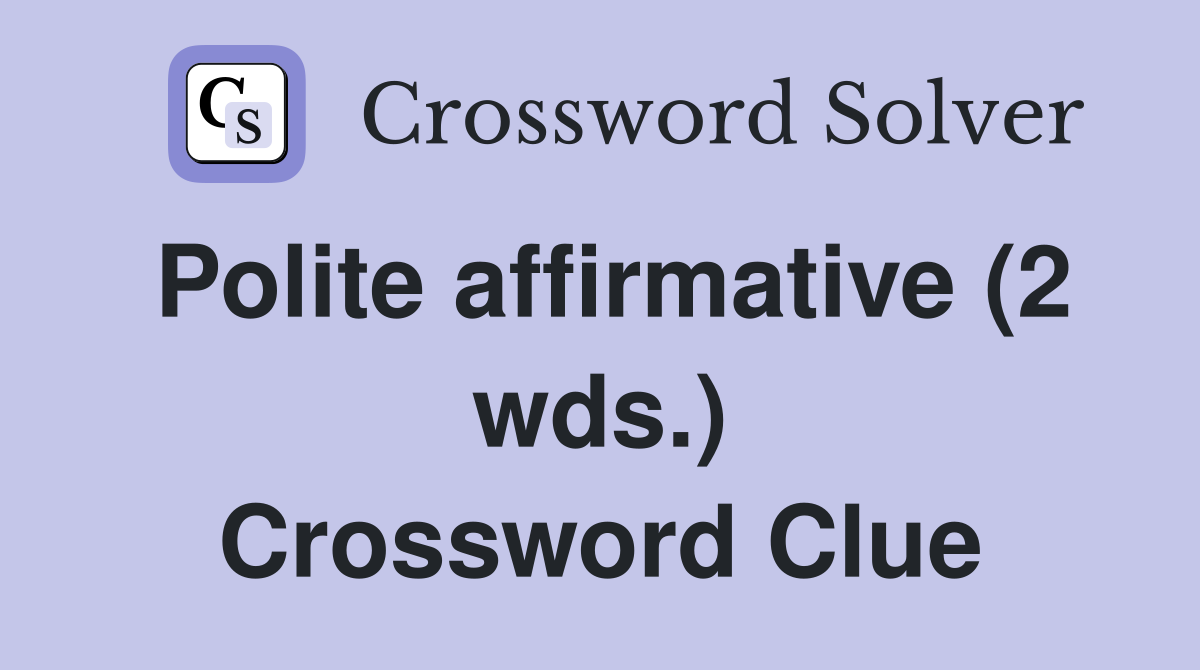 Polite affirmative (2 wds ) Crossword Clue Answers Crossword Solver