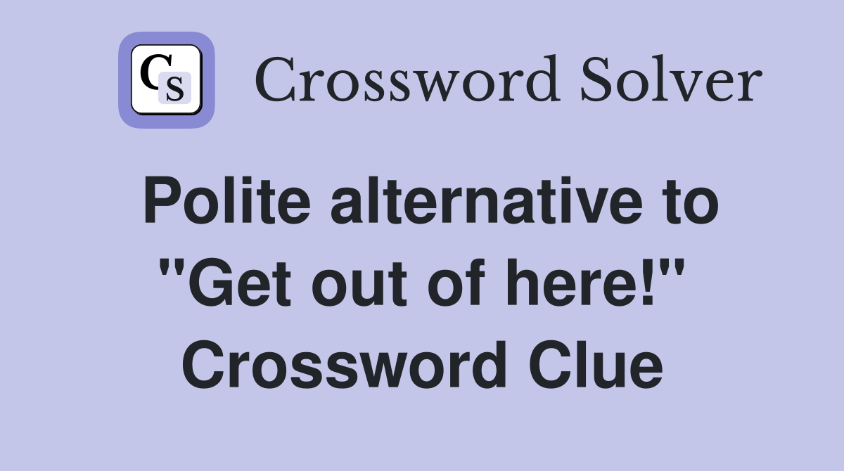 Polite alternative to "Get out of here!" Crossword Clue