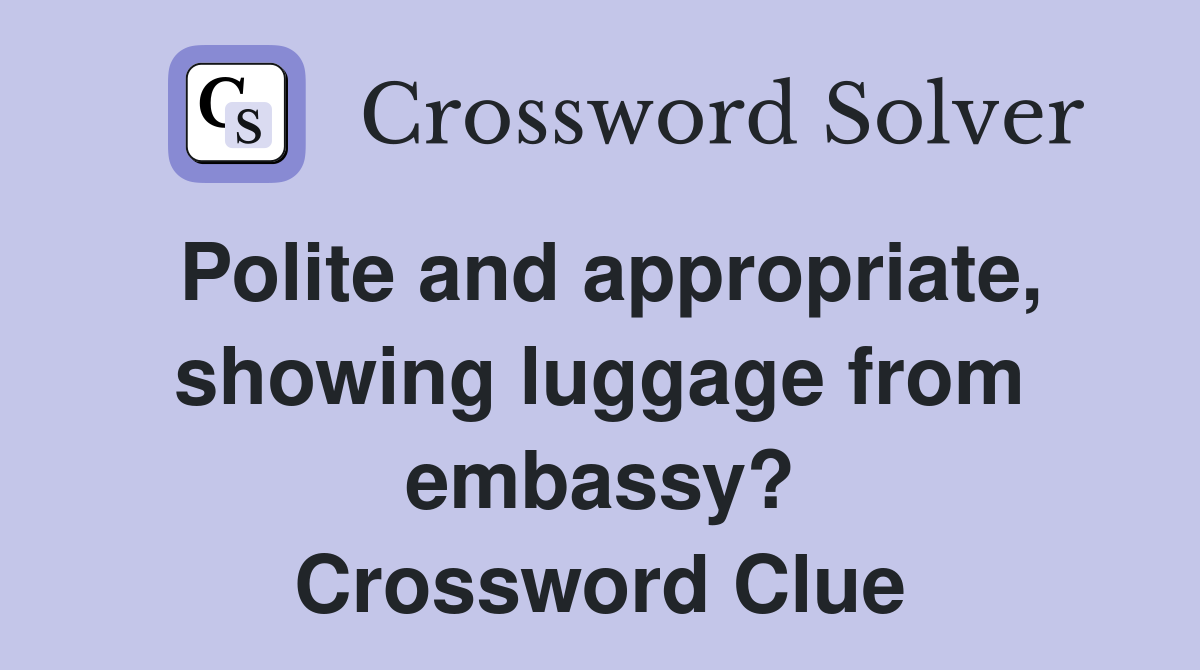 Polite and appropriate, showing luggage from embassy? Crossword Clue
