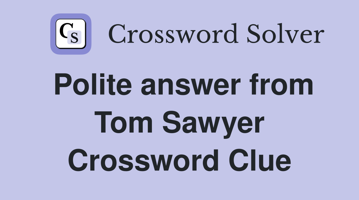 Polite answer from Tom Sawyer Crossword Clue