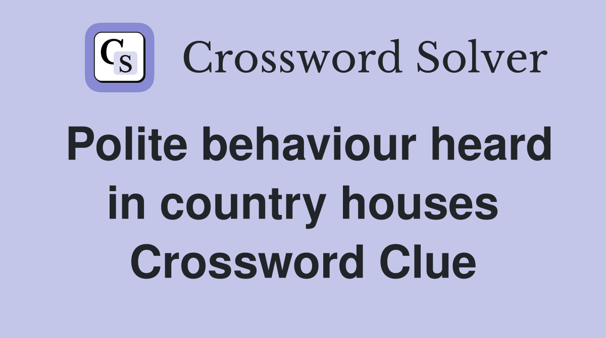 Polite behaviour heard in country houses Crossword Clue