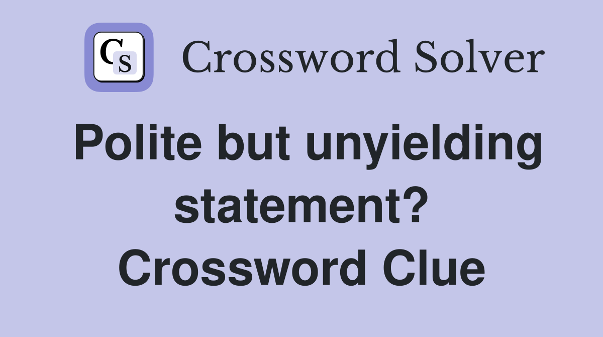 Polite but unyielding statement? Crossword Clue