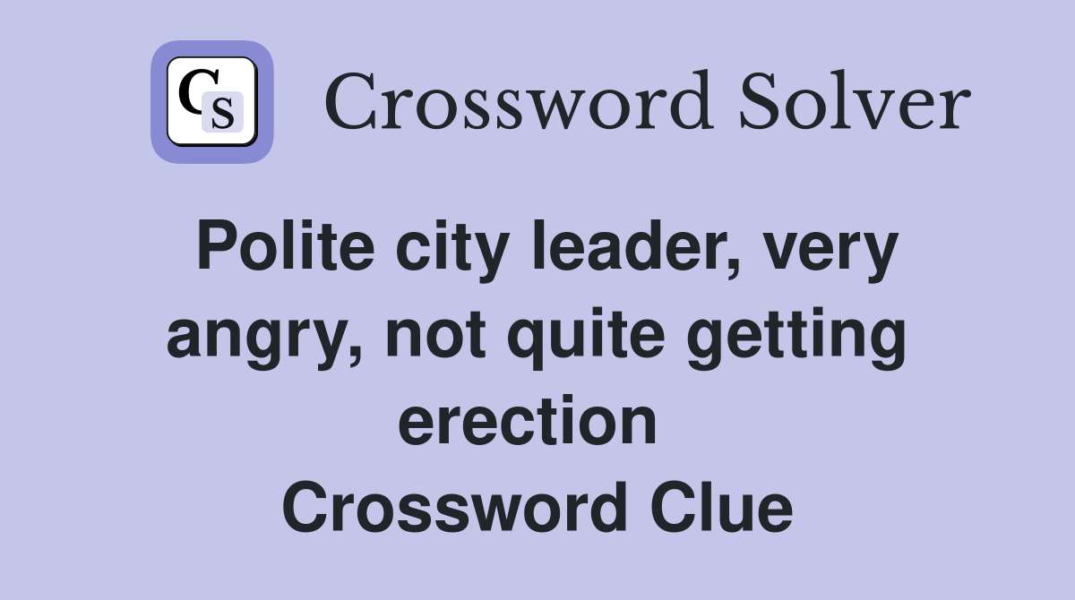 Polite city leader, very angry, not quite getting erection  Crossword Clue