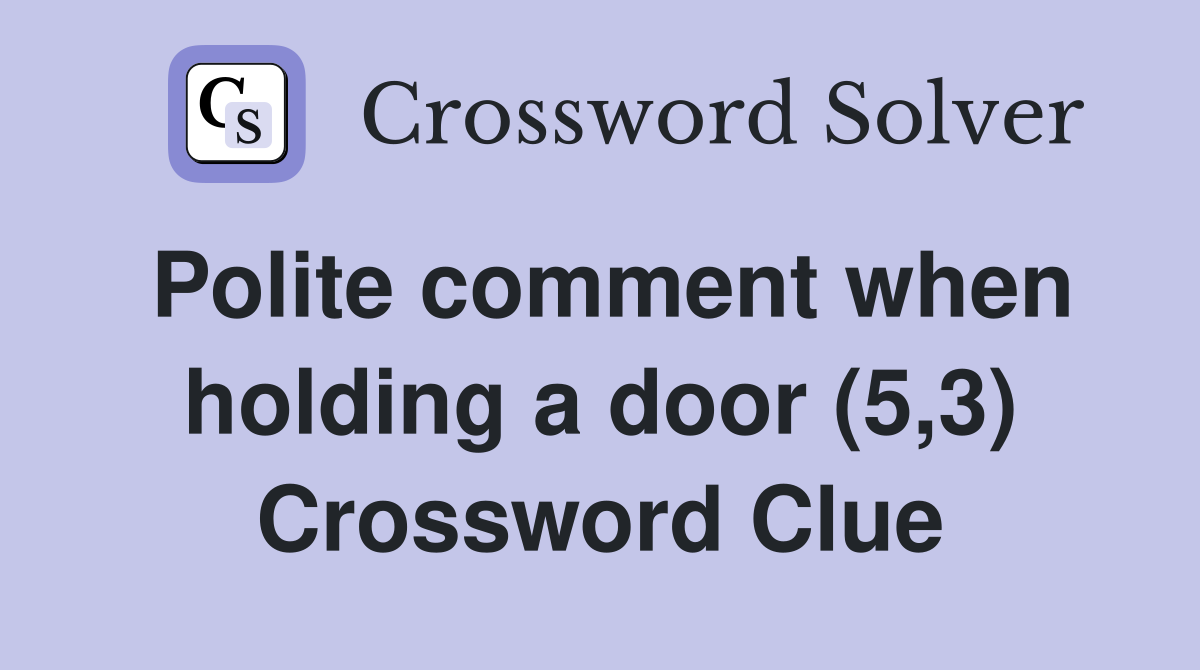 Polite comment when holding a door (5,3) Crossword Clue