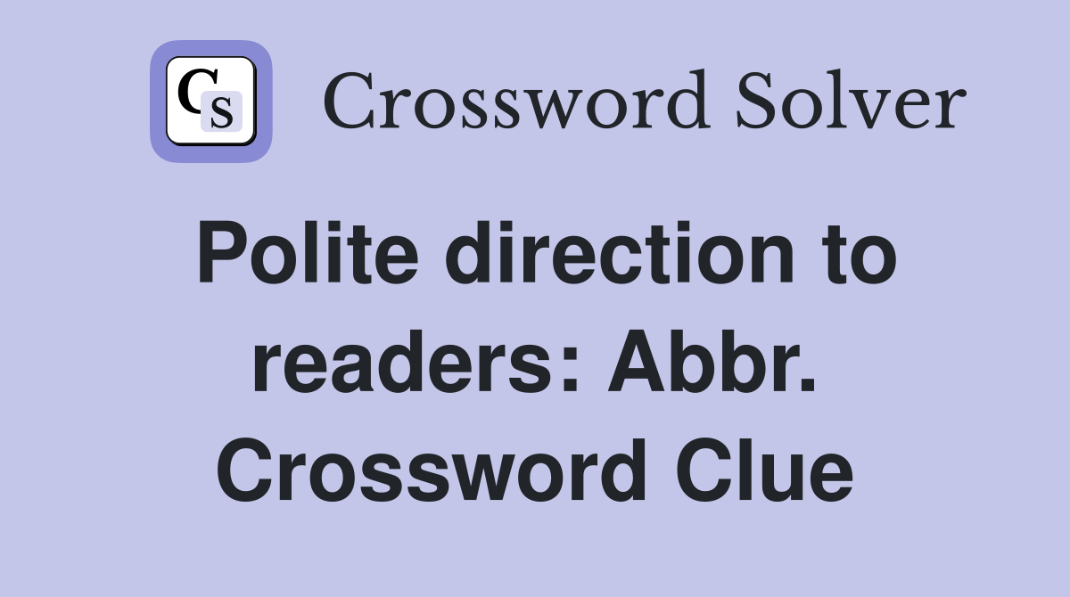 Polite direction to readers: Abbr. Crossword Clue