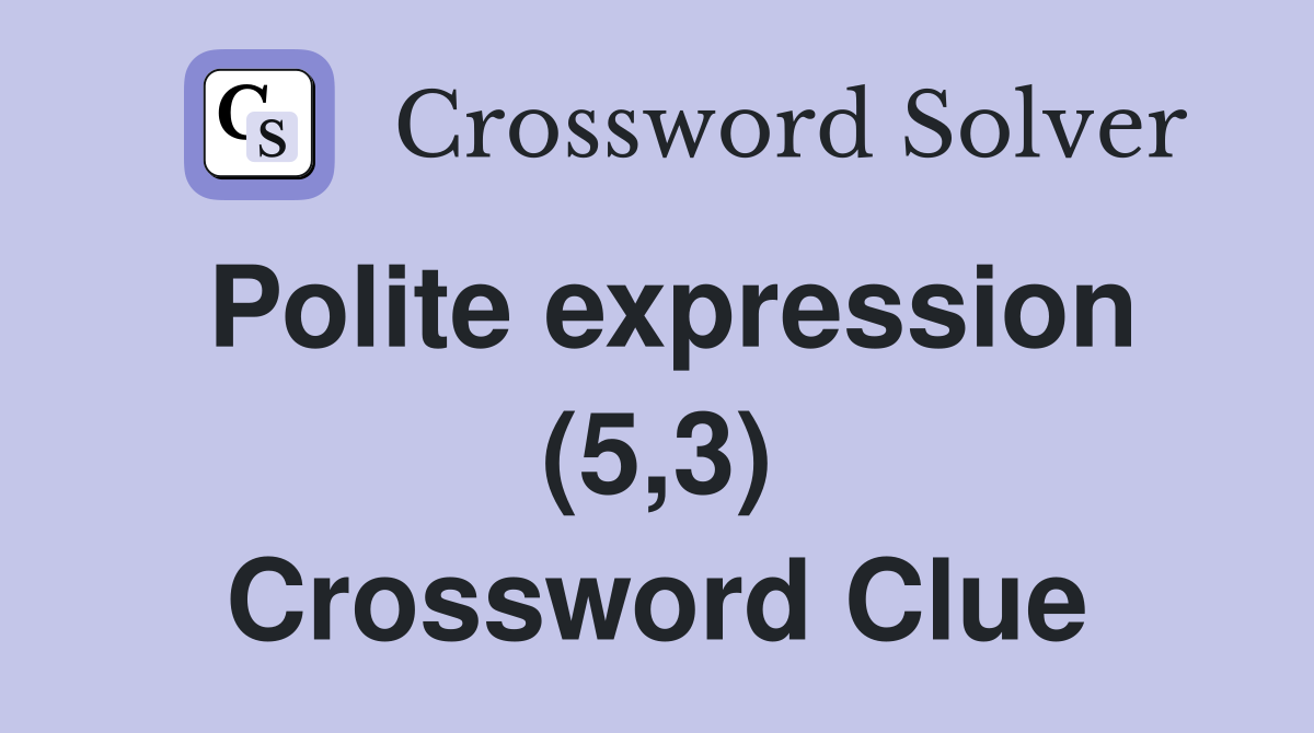 Polite expression (5,3) Crossword Clue