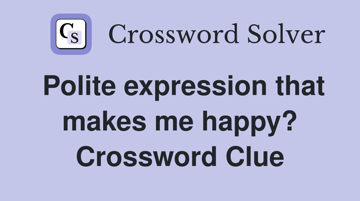 Polite expression that makes me happy? Crossword Clue