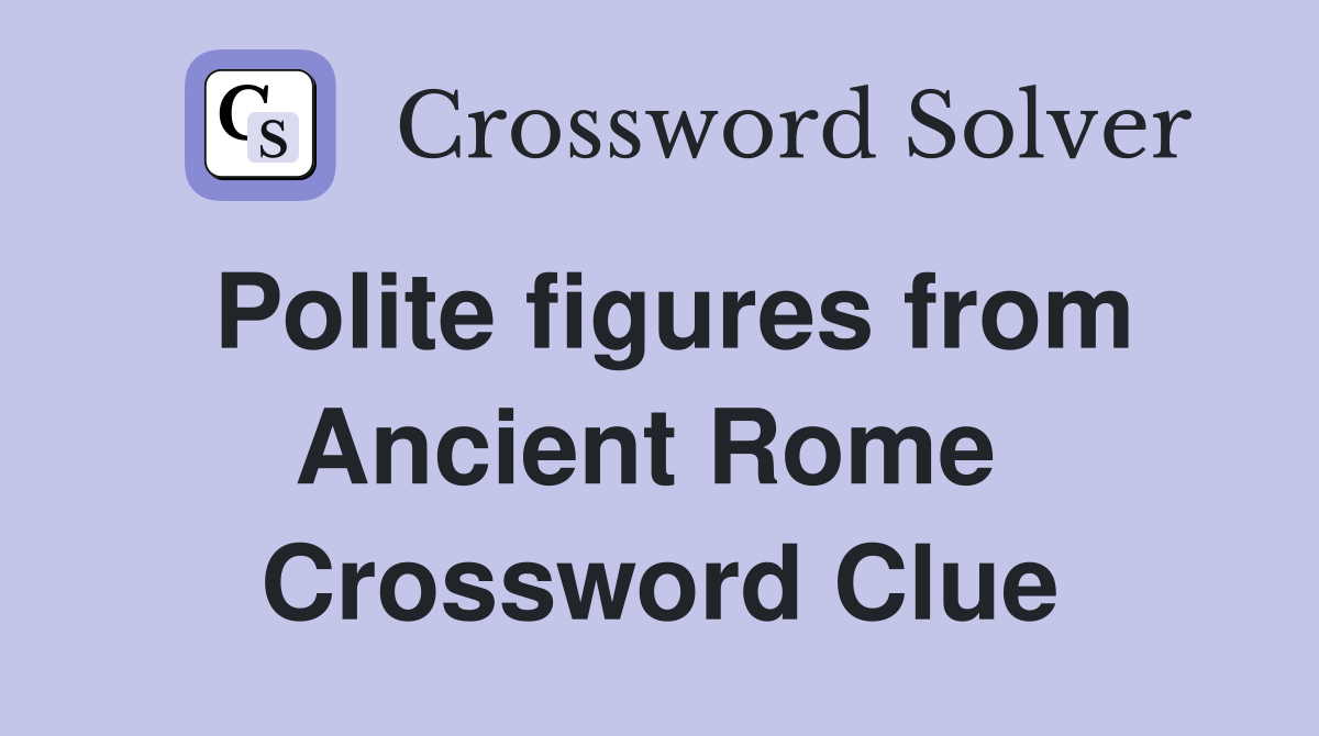 Polite figures from Ancient Rome  Crossword Clue