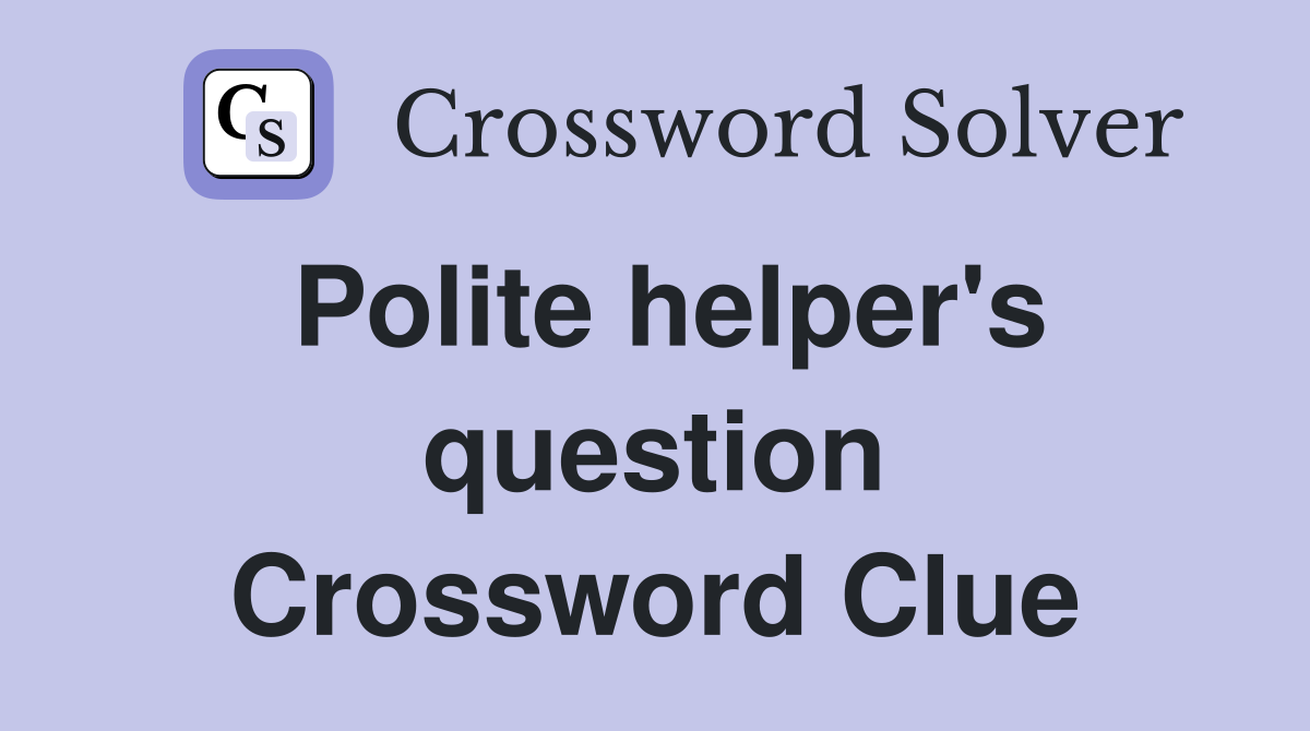 Polite helper's question Crossword Clue