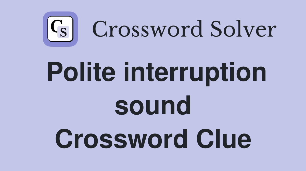 Polite interruption sound Crossword Clue