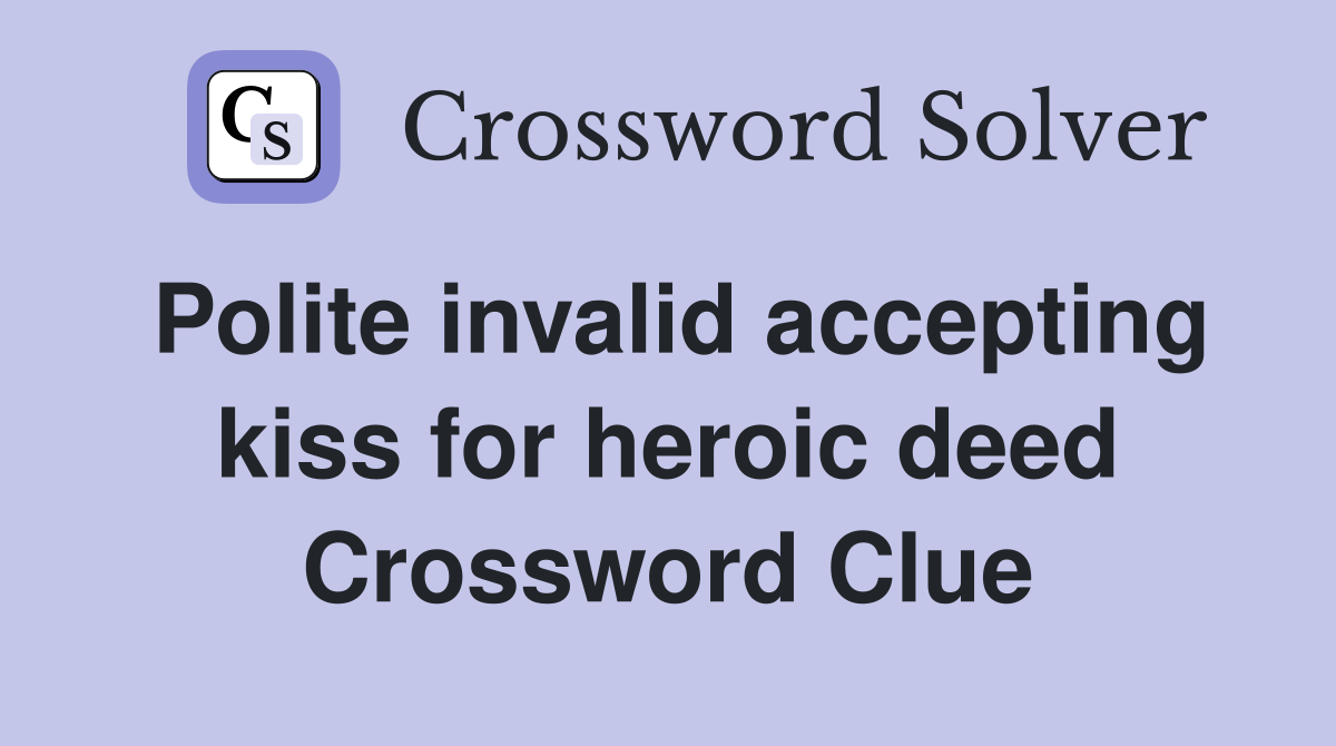 Polite invalid accepting kiss for heroic deed Crossword Clue
